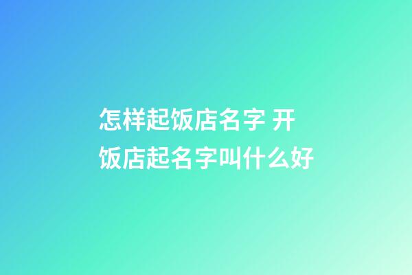 怎样起饭店名字 开饭店起名字叫什么好-第1张-店铺起名-玄机派